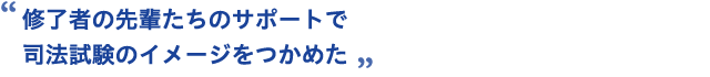 修了者の先輩たちのサポートで司法試験のイメージをつかめた