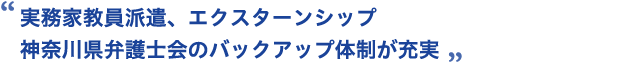 実務家教員派遣、エクスターンシップ神奈川県弁護士会のバックアップ体制が充実